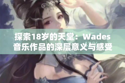 探索18岁的天堂：Wades音乐作品的深层意义与感受