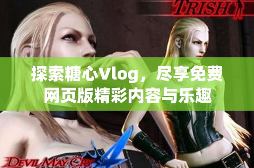 探索糖心Vlog，尽享免费网页版精彩内容与乐趣