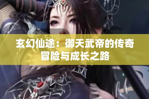 玄幻仙途：御天武帝的传奇冒险与成长之路