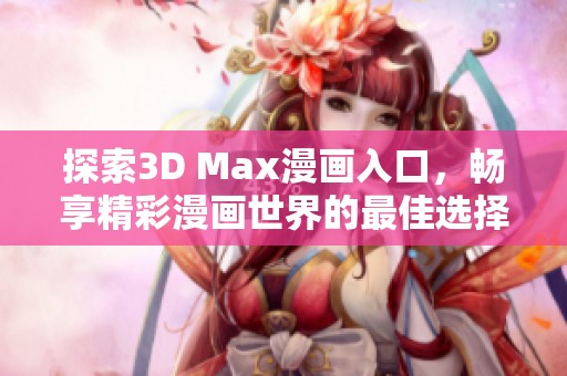 探索3D Max漫画入口，畅享精彩漫画世界的最佳选择