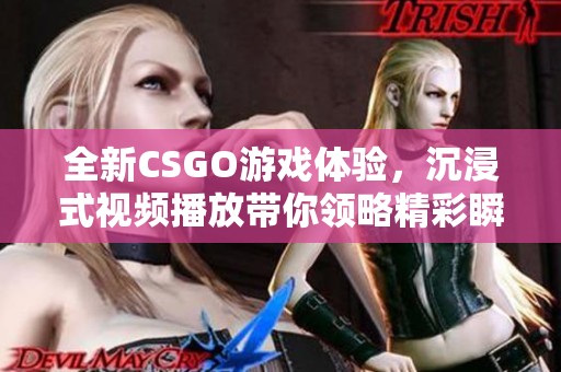 全新CSGO游戏体验，沉浸式视频播放带你领略精彩瞬间