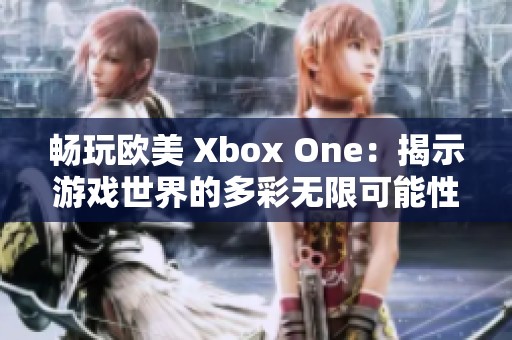 畅玩欧美 Xbox One：揭示游戏世界的多彩无限可能性