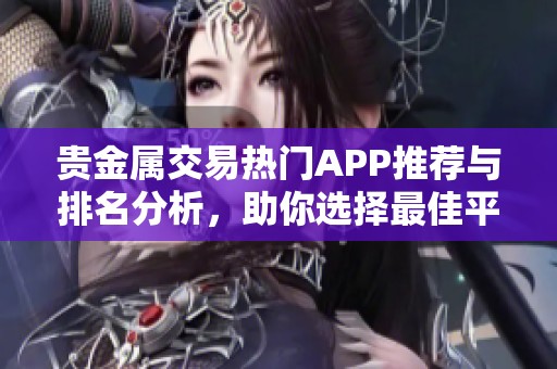 贵金属交易热门APP推荐与排名分析，助你选择最佳平台