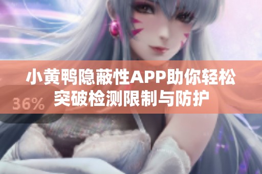 小黄鸭隐蔽性APP助你轻松突破检测限制与防护