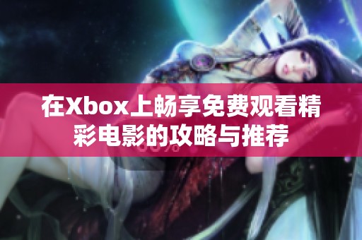 在Xbox上畅享免费观看精彩电影的攻略与推荐