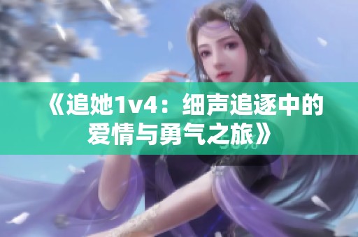 《追她1v4：细声追逐中的爱情与勇气之旅》