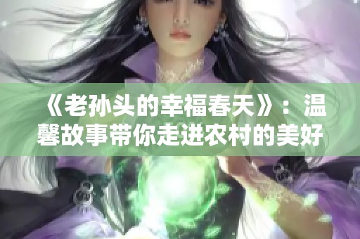 《老孙头的幸福春天》：温馨故事带你走进农村的美好生活