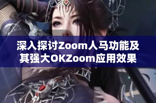 深入探讨Zoom人马功能及其强大OKZoom应用效果