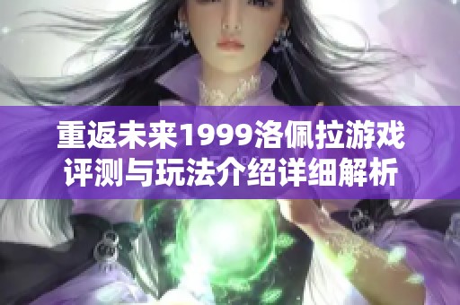 重返未来1999洛佩拉游戏评测与玩法介绍详细解析