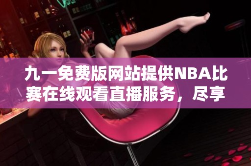 九一免费版网站提供NBA比赛在线观看直播服务，尽享精彩赛事