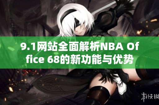 9.1网站全面解析NBA Office 68的新功能与优势