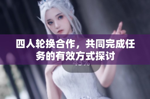 四人轮换合作，共同完成任务的有效方式探讨