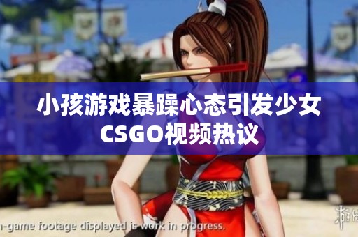 小孩游戏暴躁心态引发少女CSGO视频热议