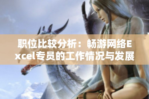 职位比较分析：畅游网络Excel专员的工作情况与发展前景评估