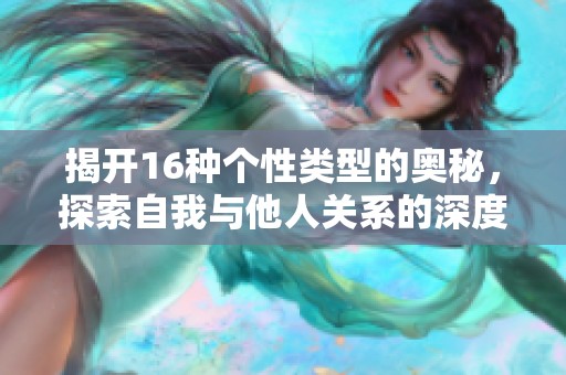 揭开16种个性类型的奥秘，探索自我与他人关系的深度解析