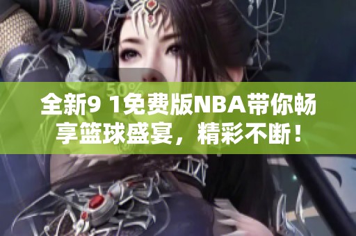 全新9 1免费版NBA带你畅享篮球盛宴，精彩不断！