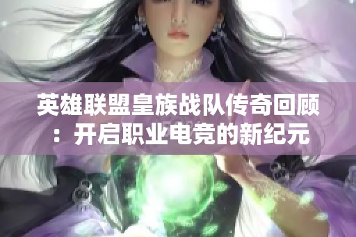 英雄联盟皇族战队传奇回顾：开启职业电竞的新纪元