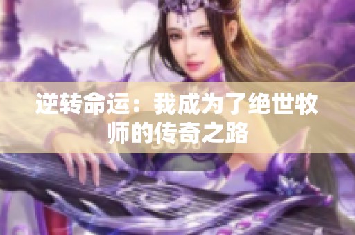 逆转命运：我成为了绝世牧师的传奇之路