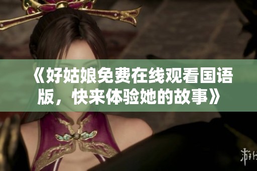 《好姑娘免费在线观看国语版，快来体验她的故事》