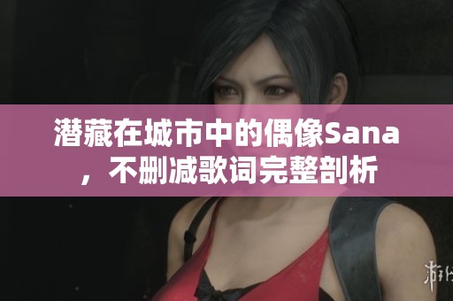 潜藏在城市中的偶像Sana，不删减歌词完整剖析