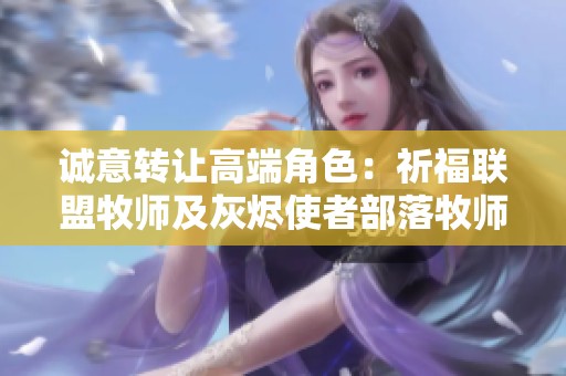 诚意转让高端角色：祈福联盟牧师及灰烬使者部落牧师代号出售