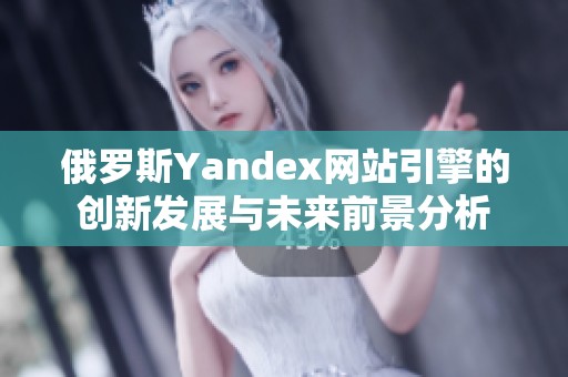 俄罗斯Yandex网站引擎的创新发展与未来前景分析