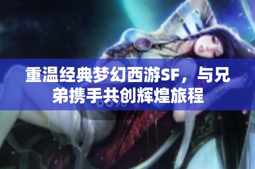 重温经典梦幻西游SF，与兄弟携手共创辉煌旅程