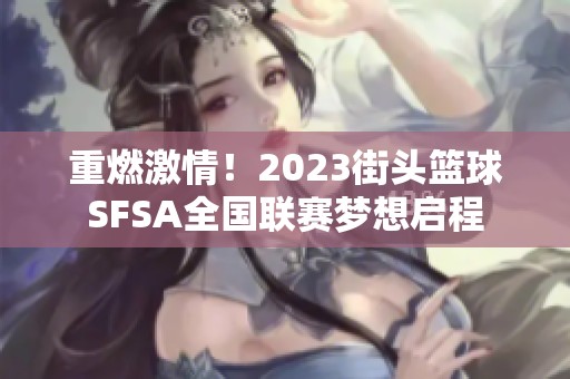 重燃激情！2023街头篮球SFSA全国联赛梦想启程