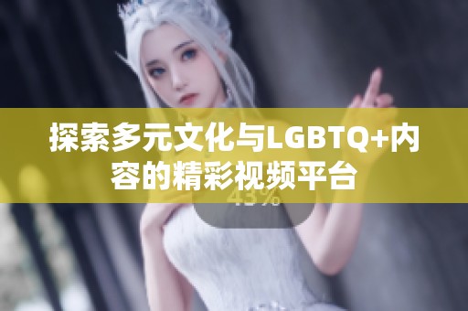 探索多元文化与LGBTQ+内容的精彩视频平台