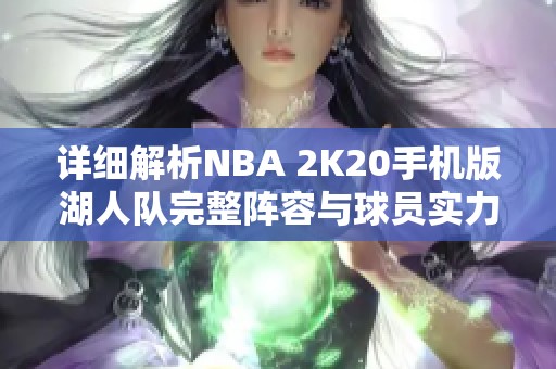 详细解析NBA 2K20手机版湖人队完整阵容与球员实力分析