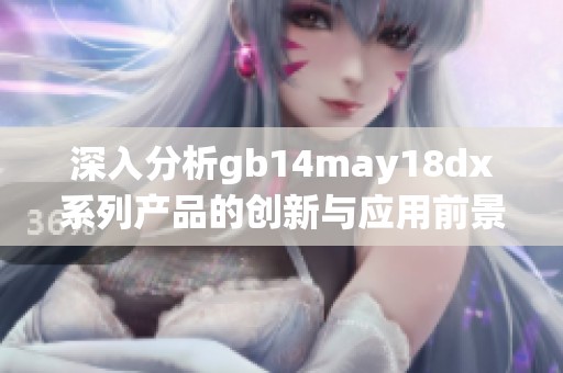 深入分析gb14may18dx系列产品的创新与应用前景