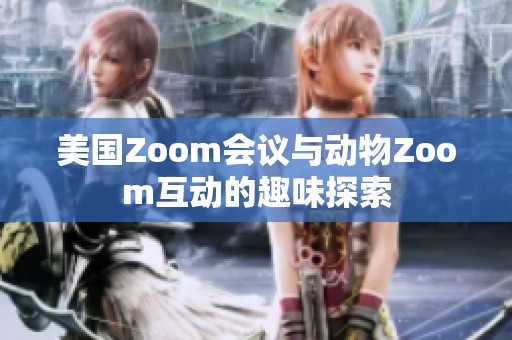 美国Zoom会议与动物Zoom互动的趣味探索