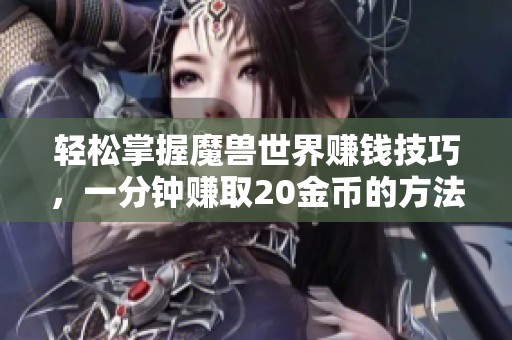 轻松掌握魔兽世界赚钱技巧，一分钟赚取20金币的方法解析