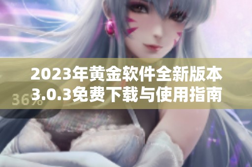 2023年黄金软件全新版本3.0.3免费下载与使用指南