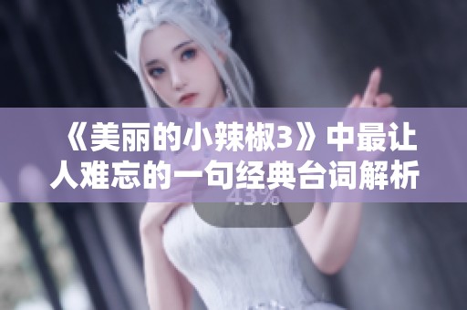 《美丽的小辣椒3》中最让人难忘的一句经典台词解析