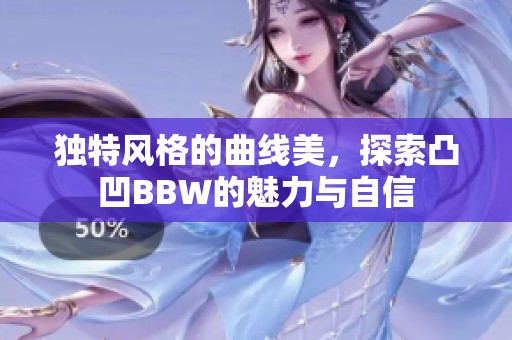 独特风格的曲线美，探索凸凹BBW的魅力与自信