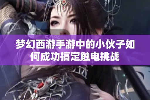 梦幻西游手游中的小伙子如何成功搞定触电挑战