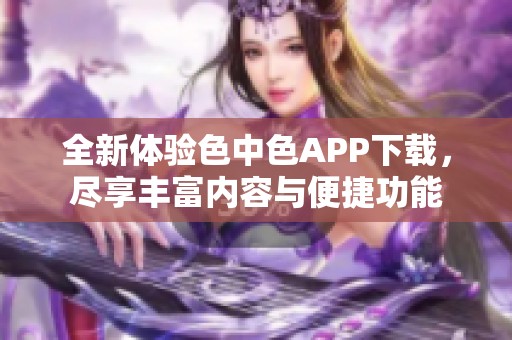 全新体验色中色APP下载，尽享丰富内容与便捷功能