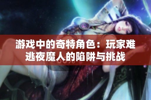 游戏中的奇特角色：玩家难逃夜魔人的陷阱与挑战