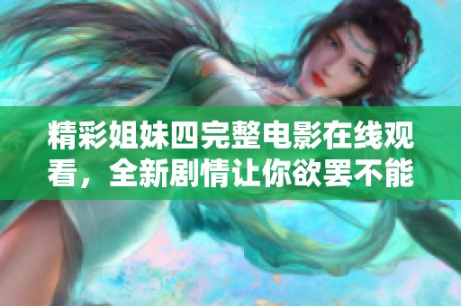 精彩姐妹四完整电影在线观看，全新剧情让你欲罢不能