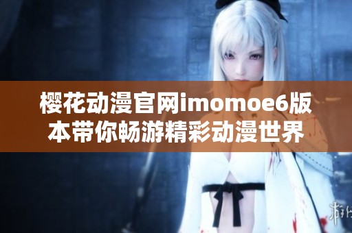 樱花动漫官网imomoe6版本带你畅游精彩动漫世界