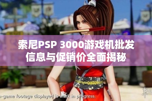 索尼PSP 3000游戏机批发信息与促销价全面揭秘