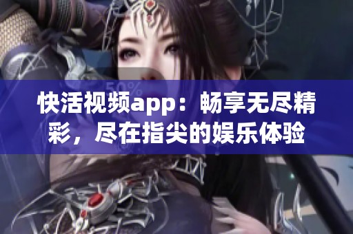 快活视频app：畅享无尽精彩，尽在指尖的娱乐体验