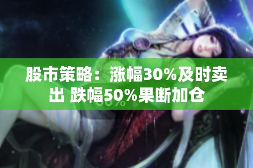 股市策略：涨幅30%及时卖出 跌幅50%果断加仓