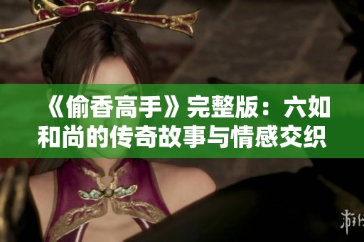 《偷香高手》完整版：六如和尚的传奇故事与情感交织