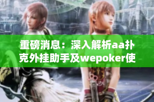 重磅消息：深入解析aa扑克外挂助手及wepoker使用教程