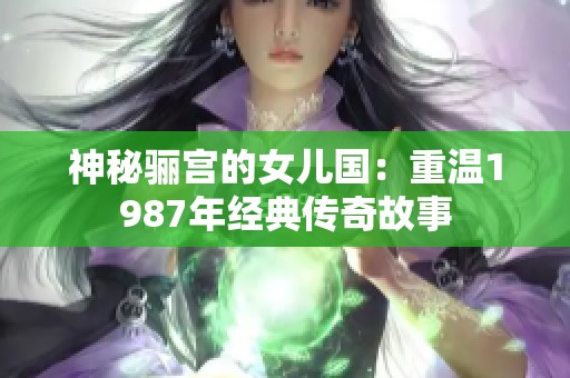 神秘骊宫的女儿国：重温1987年经典传奇故事