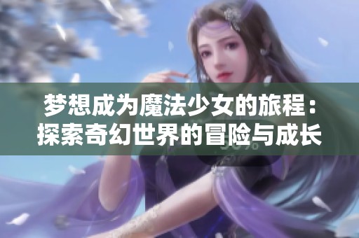 梦想成为魔法少女的旅程：探索奇幻世界的冒险与成长