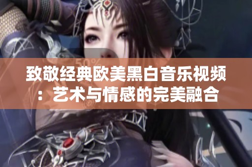 致敬经典欧美黑白音乐视频：艺术与情感的完美融合