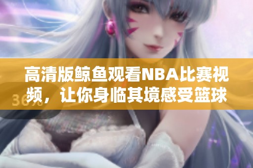 高清版鲸鱼观看NBA比赛视频，让你身临其境感受篮球魅力